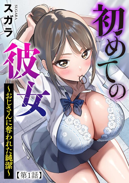 初めての彼女 〜おじさんに奪われた純潔〜【第1話】